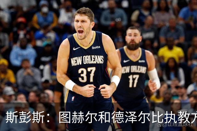 斯彭斯：图赫尔和德泽尔比执教方式很相似，两位教练都很优秀